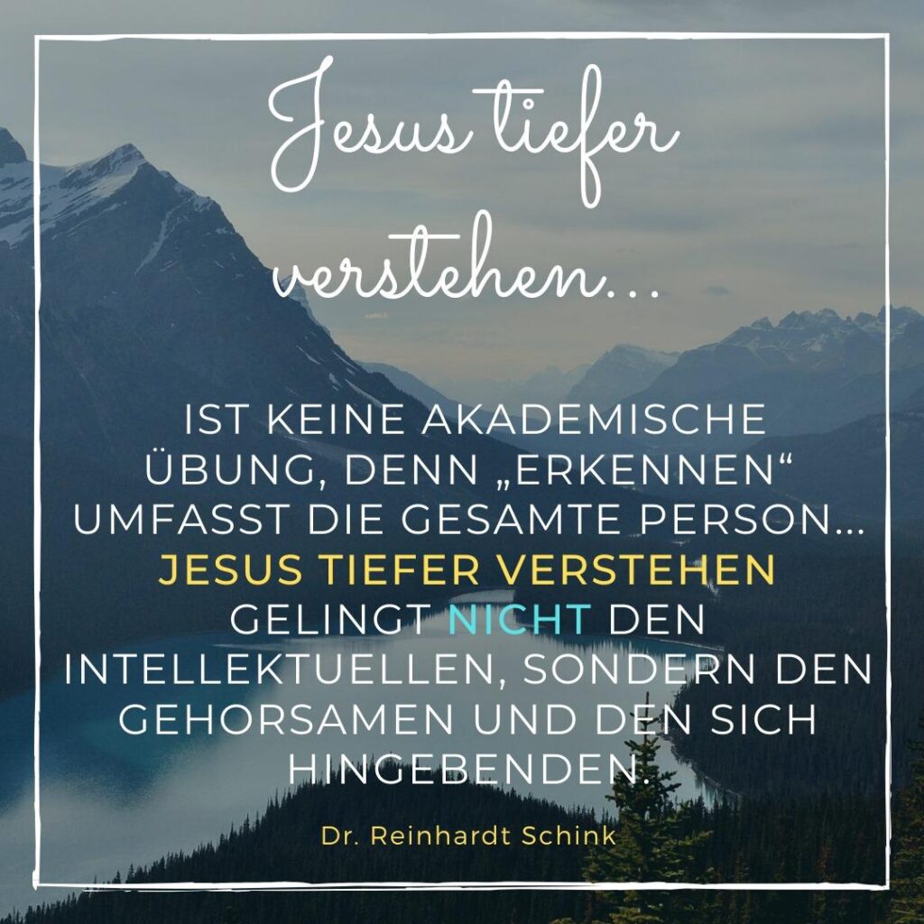 Sharepic mit dem Text: "Jesus tiefer verstehen ... ist keine akademische Übung, denn 'erkennen' umfasst die gesamte Person.. Jesus tiefer verstehen gelingt nicht den Intellektuellen, sondern den Gehorsamen und den sich hingebenden. Dr. Reinhardt Schink"