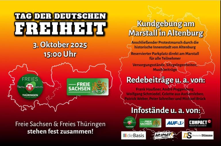 Sharepic mit rot-orangenem Hintergrund mit Infos zu der der Kundgebung in Altenburg am 03.10.2025. Text auf der linken Seite: „Tag der deutschen Freiheit. 3.Oktober 2025, 15:00. Freie Sachsen und Freies Thüringen stehen fest zusammen!“ Text auf der rechten Seite: „Kundgebung im Marstall in Altenburg. Anschließender Protestmarsch durch die historische Innenstadt von Altenburg. Reservierter Parkplatz direkt am Marstall für alle Teilnehmer. Versorgungsstände, Sitzgelegenheiten, Musikbeiträge. Redebeiträge u.a. von: Frank Haußner, André Poggenburg, Wolfgang Schmiedel, Colette aus Aschersleben, Patrick Weber, Peter Schreiber und Michael Brück.“ Darunter sind die Logos von Freies Thüringen, Freie Sachsen, AUF1, Compact, dieBasis, Heimat! und der Deutschen Stimme.